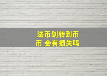 法币划转到币币 会有损失吗